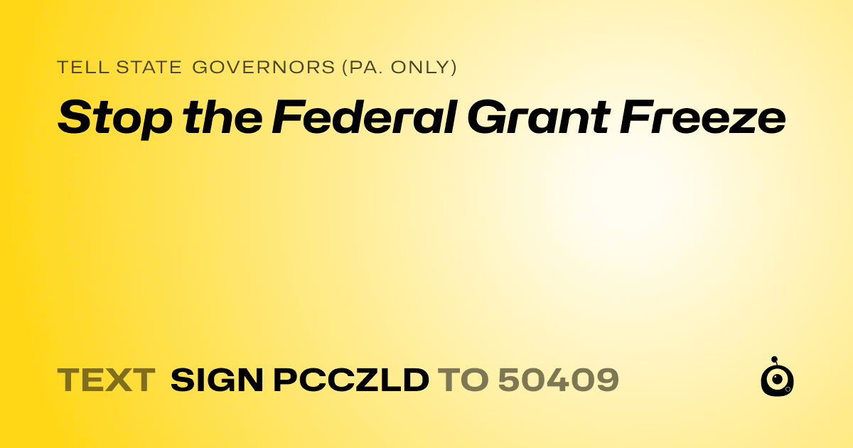 A shareable card that reads "tell State Governors (Pa. only): Stop the Federal Grant Freeze" followed by "text sign PCCZLD to 50409"