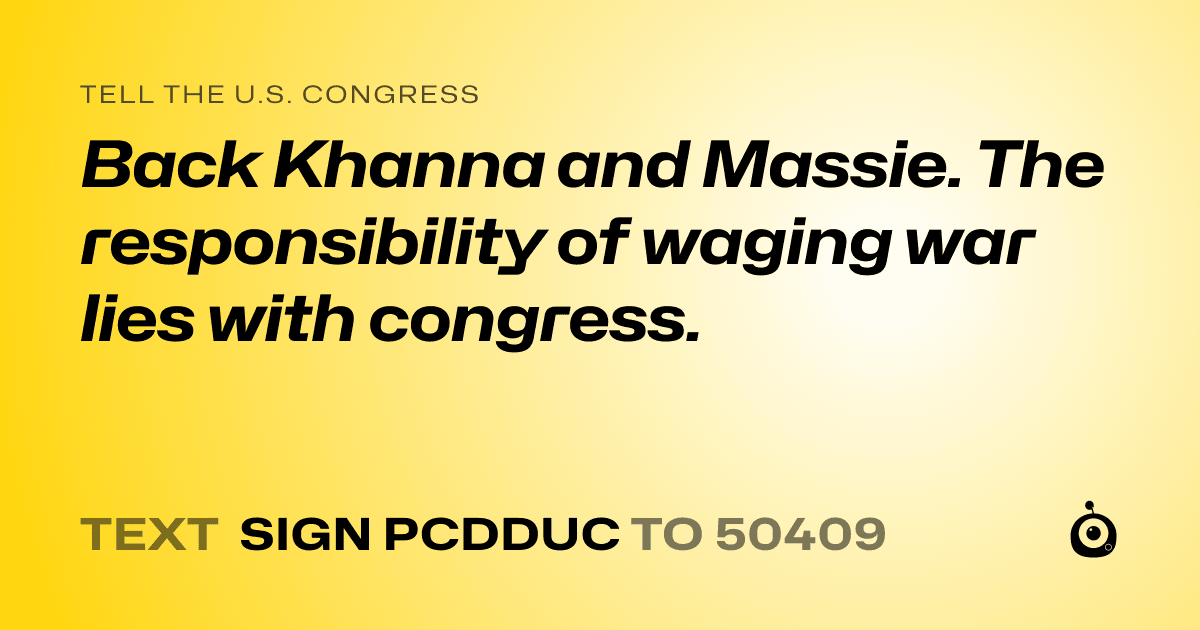 A shareable card that reads "tell the U.S. Congress: Back Khanna and Massie. The responsibility of waging war lies with congress." followed by "text sign PCDDUC to 50409"