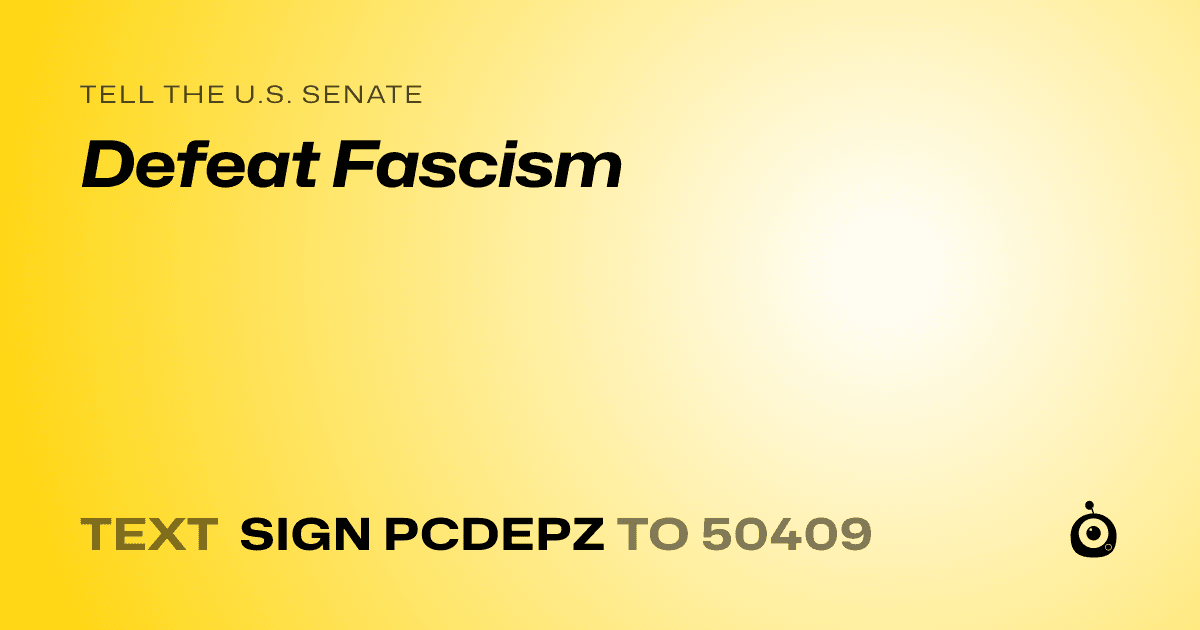 A shareable card that reads "tell the U.S. Senate: Defeat Fascism" followed by "text sign PCDEPZ to 50409"