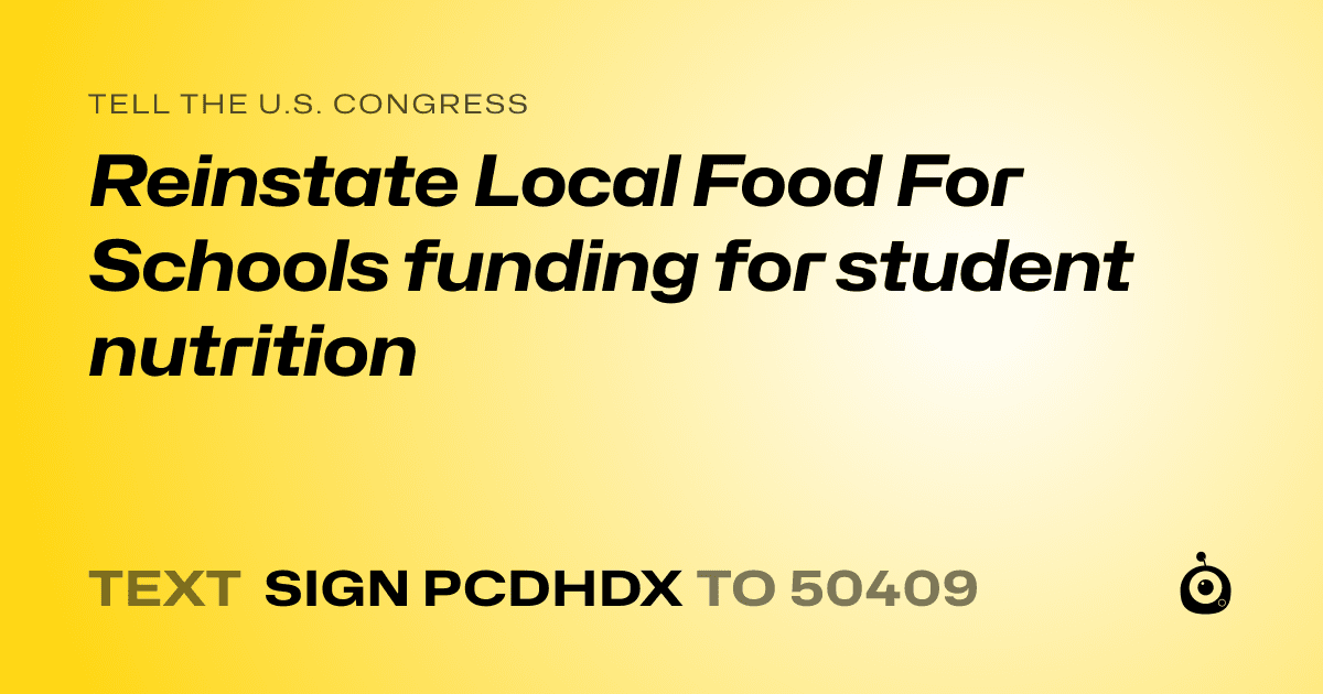 A shareable card that reads "tell the U.S. Congress: Reinstate Local Food For Schools funding for student nutrition" followed by "text sign PCDHDX to 50409"