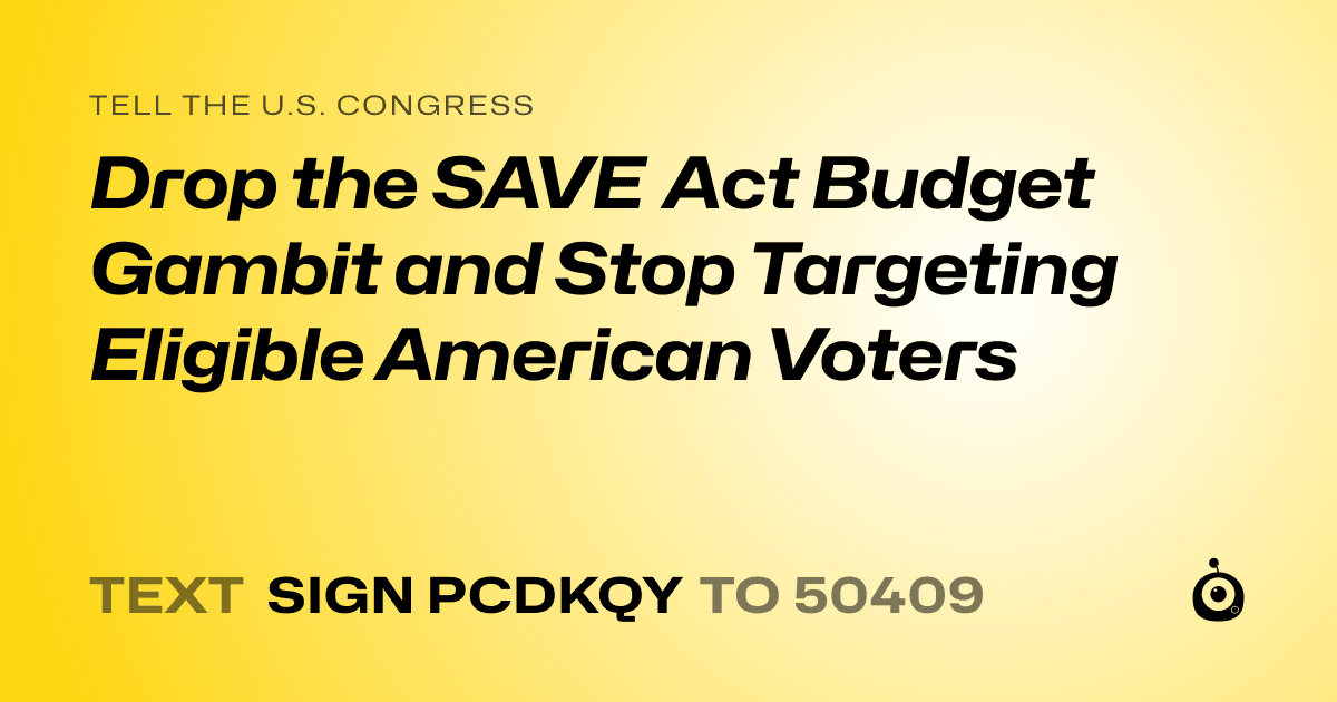 A shareable card that reads "tell the U.S. Congress: Drop the SAVE Act Budget Gambit and Stop Targeting Eligible American Voters" followed by "text sign PCDKQY to 50409"