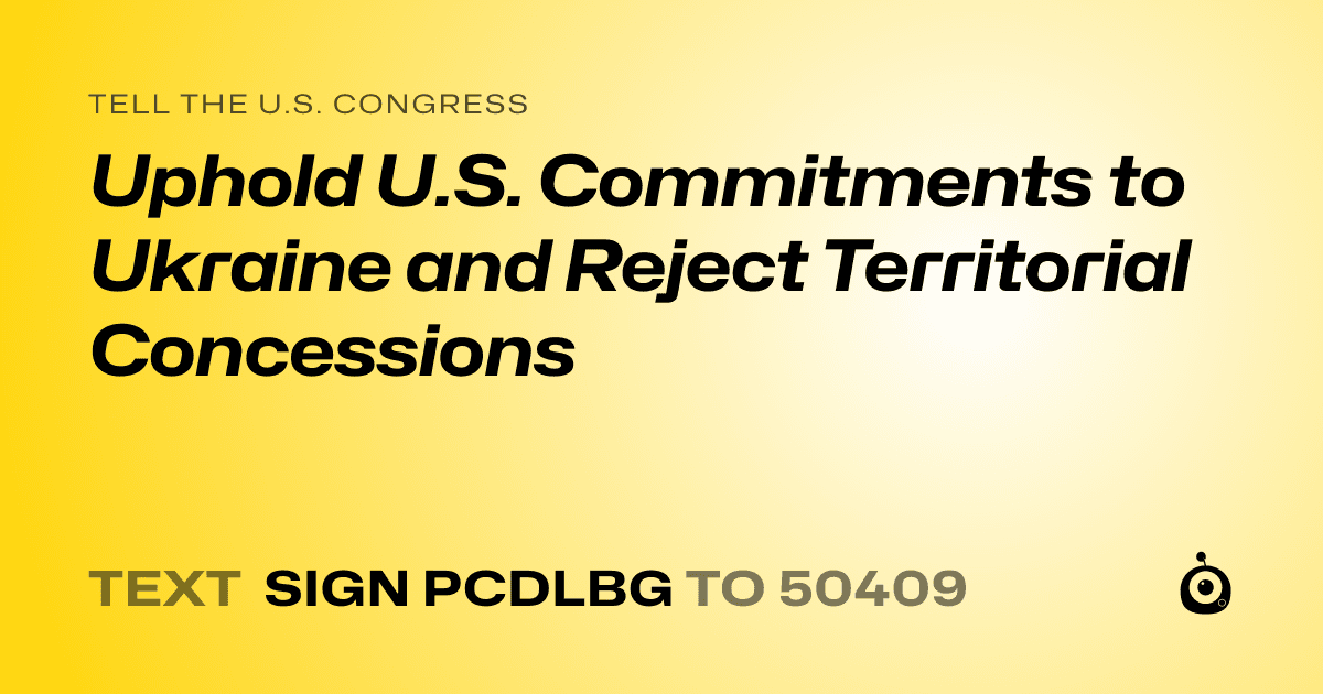 A shareable card that reads "tell the U.S. Congress: Uphold U.S. Commitments to Ukraine and Reject Territorial Concessions" followed by "text sign PCDLBG to 50409"