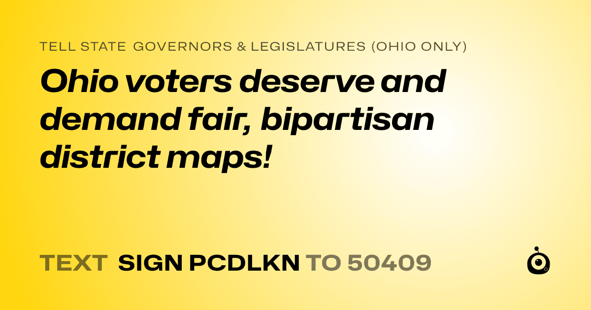 A shareable card that reads "tell State Governors & Legislatures (Ohio only): Ohio voters deserve and demand fair,  bipartisan district maps!" followed by "text sign PCDLKN to 50409"