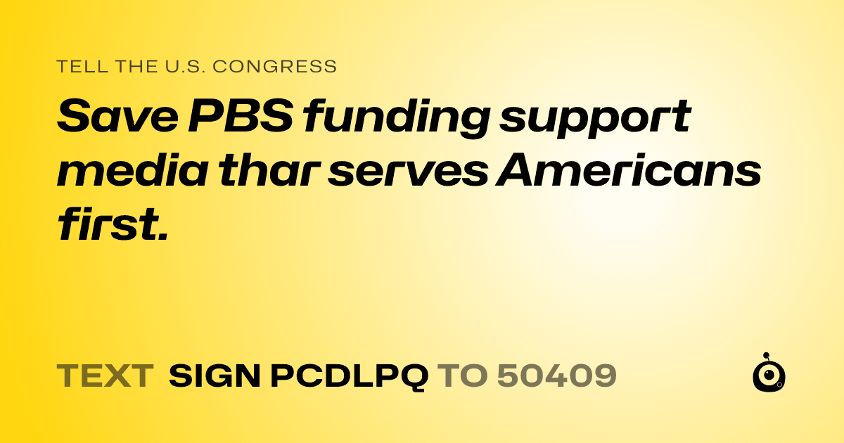 A shareable card that reads "tell the U.S. Congress: Save PBS funding support media thar serves Americans first." followed by "text sign PCDLPQ to 50409"