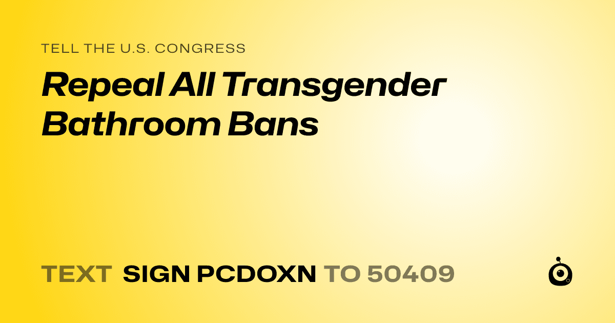 A shareable card that reads "tell the U.S. Congress: Repeal All Transgender Bathroom Bans" followed by "text sign PCDOXN to 50409"