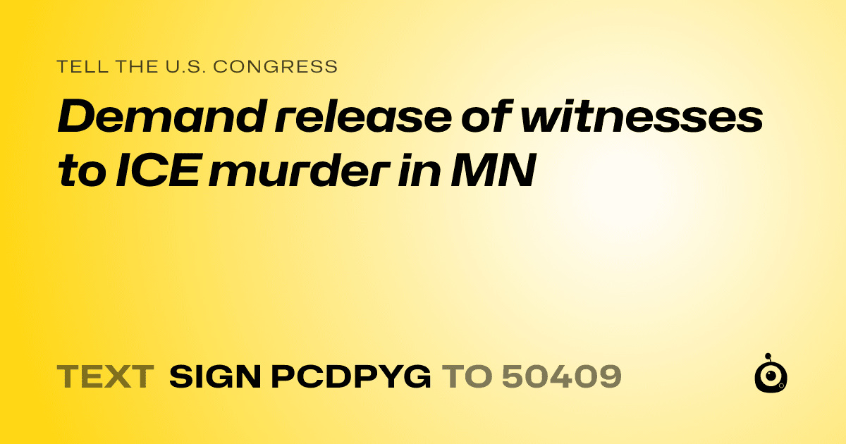A shareable card that reads "tell the U.S. Congress: Demand release of witnesses to ICE murder in MN" followed by "text sign PCDPYG to 50409"