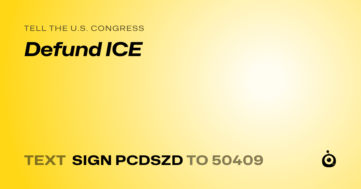 A shareable card that reads "tell the U.S. Congress: Defund ICE" followed by "text sign PCDSZD to 50409"