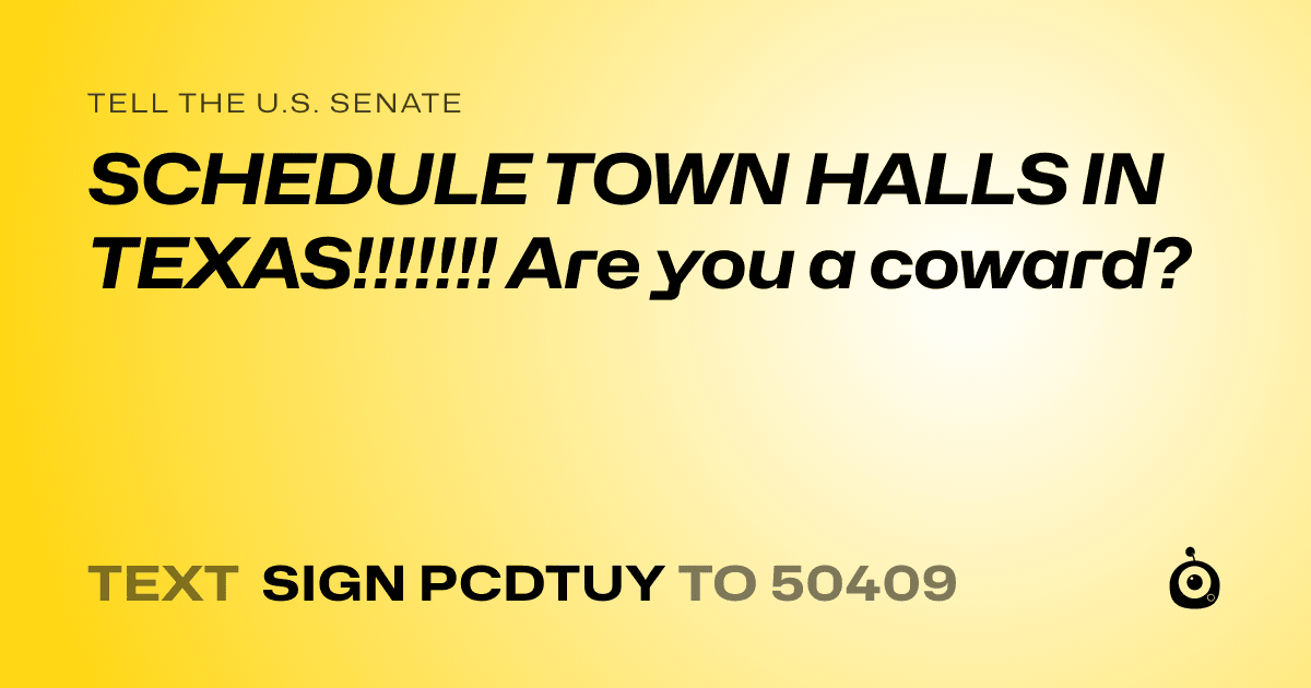 A shareable card that reads "tell the U.S. Senate: SCHEDULE TOWN HALLS IN TEXAS!!!!!!! Are you a coward?" followed by "text sign PCDTUY to 50409"