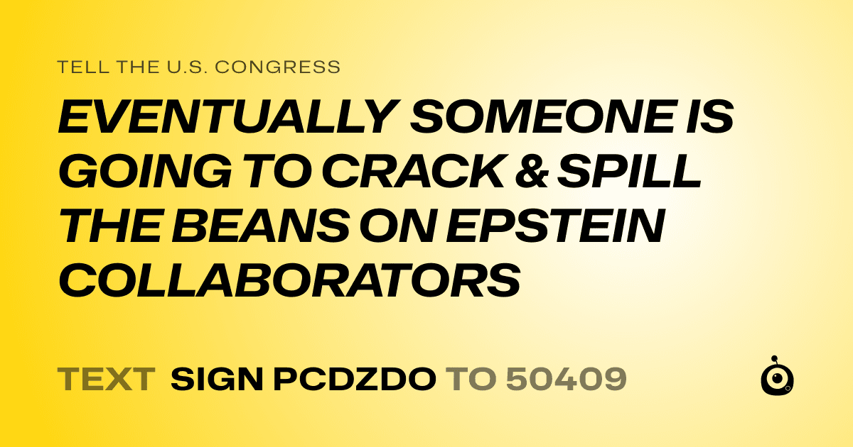 A shareable card that reads "tell the U.S. Congress: EVENTUALLY SOMEONE IS GOING TO CRACK & SPILL THE BEANS ON  EPSTEIN COLLABORATORS" followed by "text sign PCDZDO to 50409"