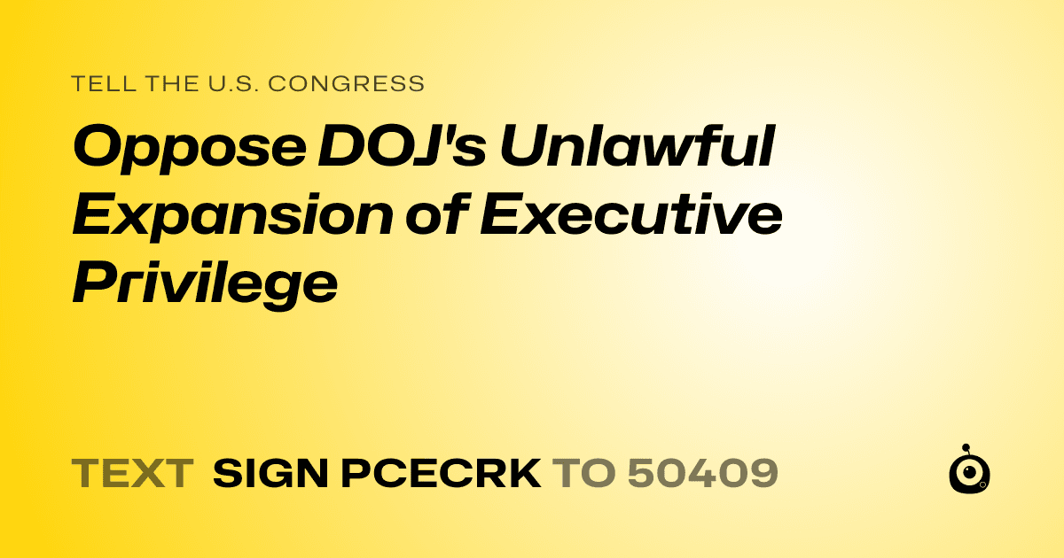 A shareable card that reads "tell the U.S. Congress: Oppose DOJ's Unlawful Expansion of Executive Privilege" followed by "text sign PCECRK to 50409"