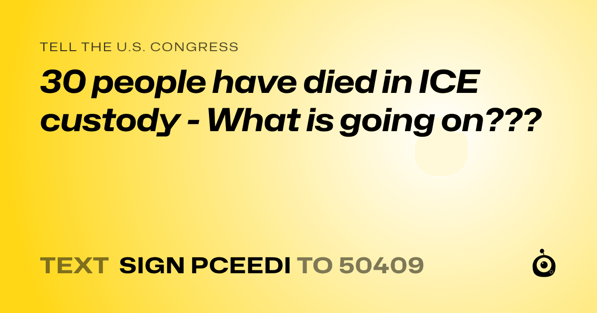 A shareable card that reads "tell the U.S. Congress: 30 people have died in ICE custody - What is going on???" followed by "text sign PCEEDI to 50409"
