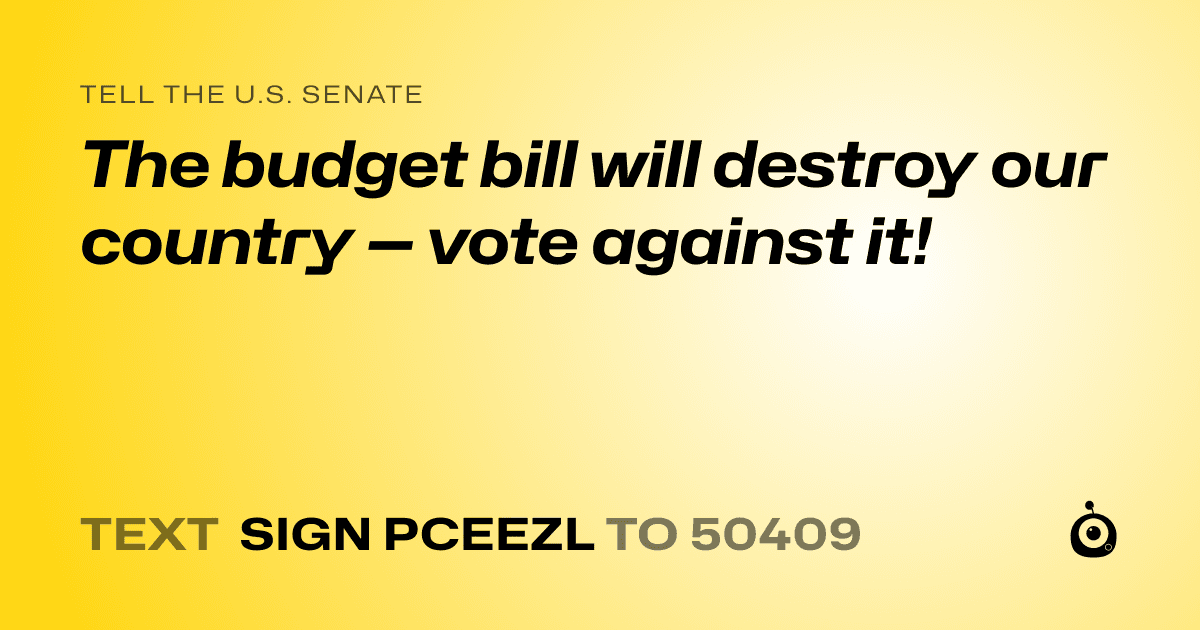 A shareable card that reads "tell the U.S. Senate: The budget bill will destroy our country — vote against it!" followed by "text sign PCEEZL to 50409"