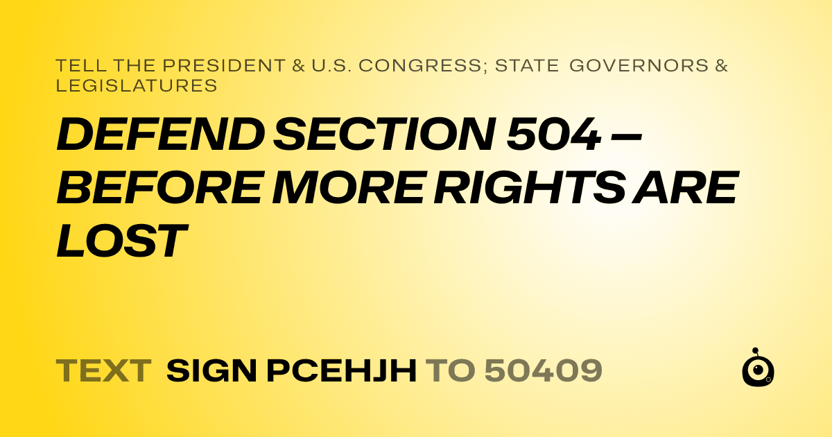 A shareable card that reads "tell the President & U.S. Congress; State Governors & Legislatures: DEFEND SECTION 504 — BEFORE MORE RIGHTS ARE LOST" followed by "text sign PCEHJH to 50409"