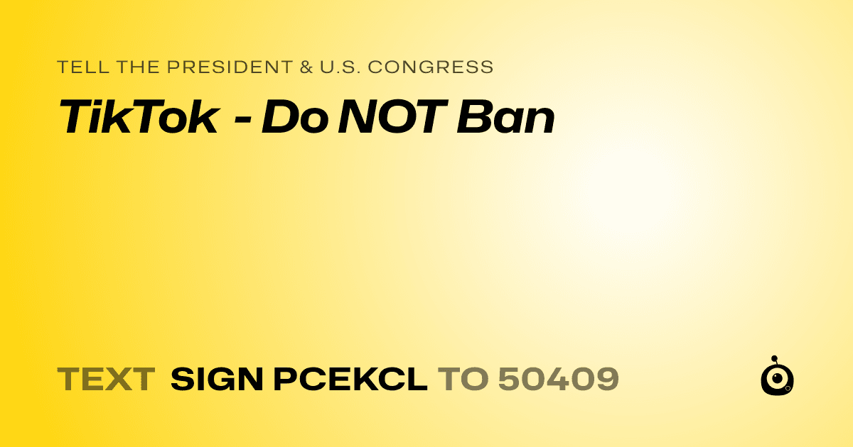 A shareable card that reads "tell the President & U.S. Congress: TikTok - Do NOT Ban" followed by "text sign PCEKCL to 50409"