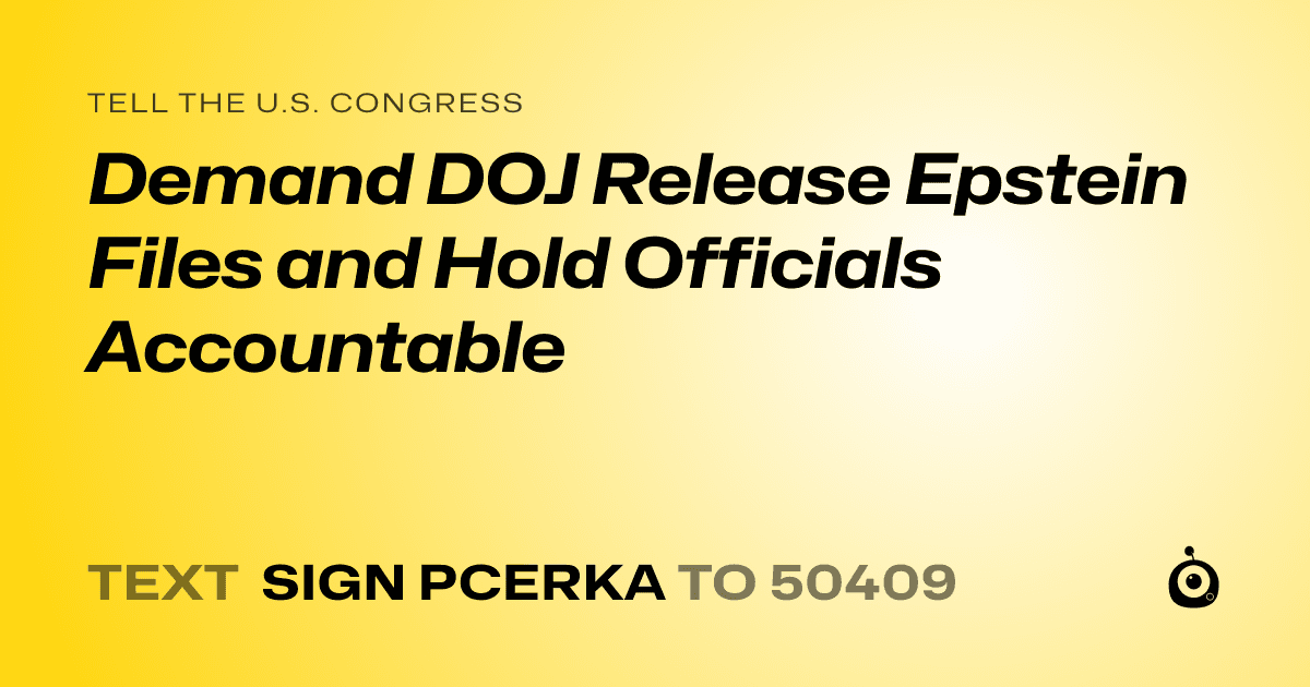 A shareable card that reads "tell the U.S. Congress: Demand DOJ Release Epstein Files and Hold Officials Accountable" followed by "text sign PCERKA to 50409"