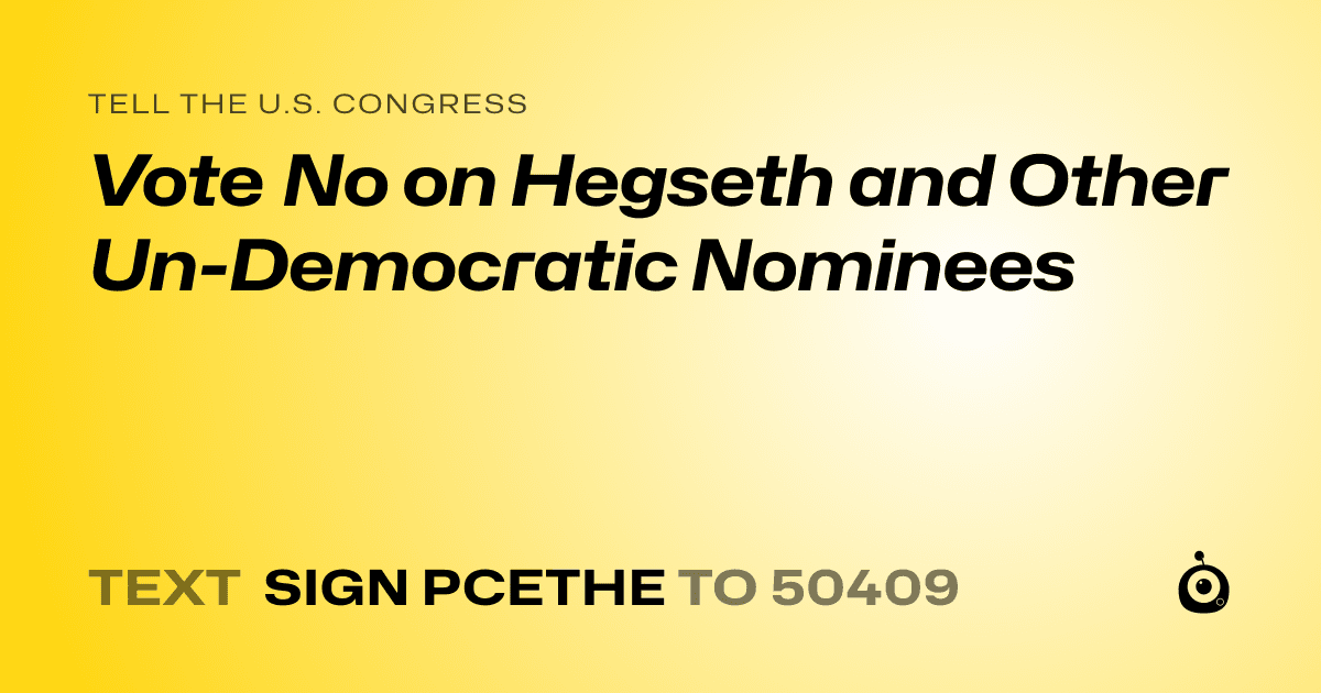 A shareable card that reads "tell the U.S. Congress: Vote No on Hegseth and Other Un-Democratic Nominees" followed by "text sign PCETHE to 50409"