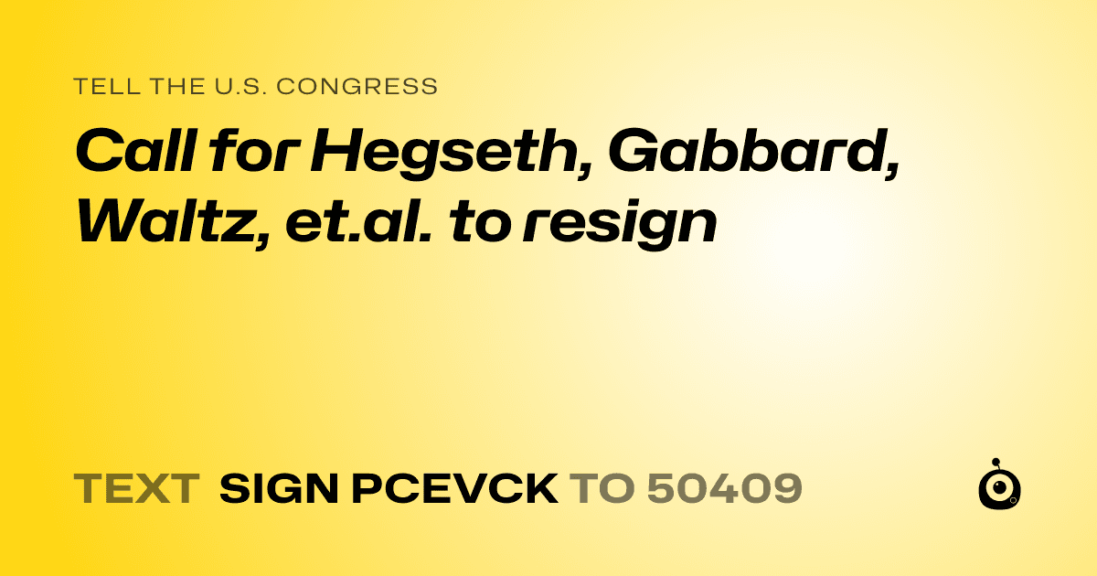 A shareable card that reads "tell the U.S. Congress: Call for Hegseth, Gabbard, Waltz, et.al. to resign" followed by "text sign PCEVCK to 50409"