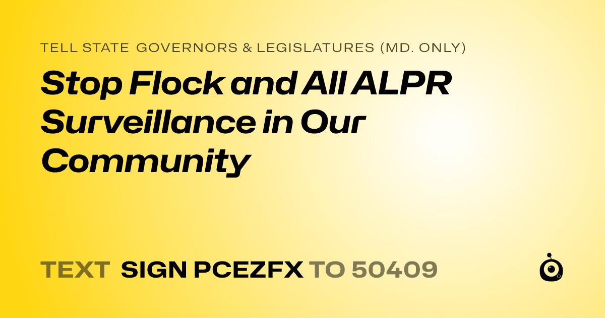 A shareable card that reads "tell State Governors & Legislatures (Md. only): Stop Flock and All ALPR Surveillance in Our Community" followed by "text sign PCEZFX to 50409"