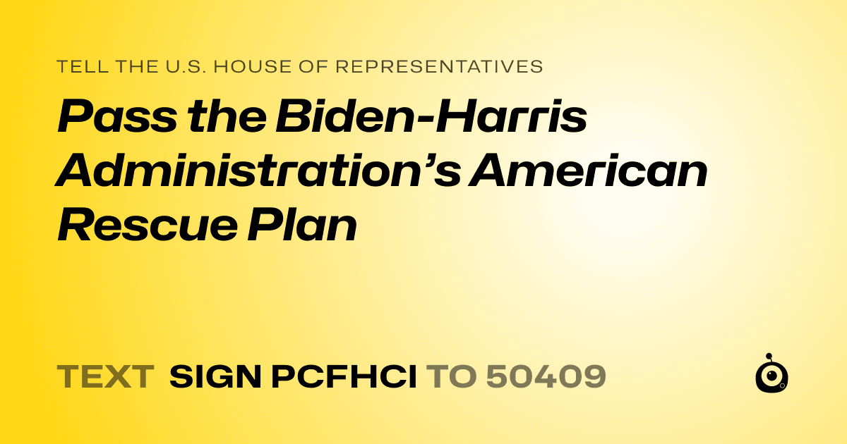 A shareable card that reads "tell the U.S. House of Representatives: Pass the Biden-Harris Administration’s American Rescue Plan" followed by "text sign PCFHCI to 50409"