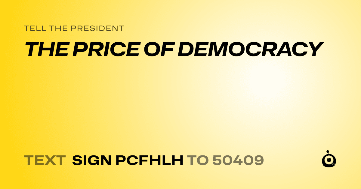 A shareable card that reads "tell the President: THE PRICE OF DEMOCRACY" followed by "text sign PCFHLH to 50409"