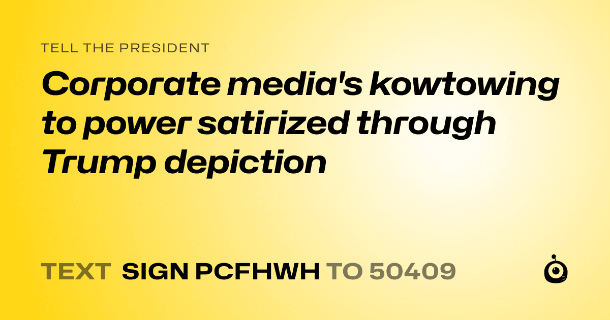 A shareable card that reads "tell the President: Corporate media's kowtowing to power satirized through Trump depiction" followed by "text sign PCFHWH to 50409"