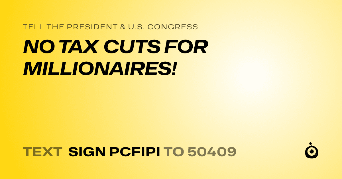A shareable card that reads "tell the President & U.S. Congress: NO TAX CUTS FOR MILLIONAIRES!" followed by "text sign PCFIPI to 50409"