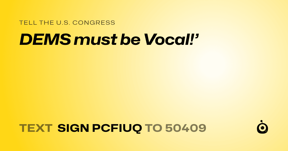 A shareable card that reads "tell the U.S. Congress: DEMS must be Vocal!’" followed by "text sign PCFIUQ to 50409"