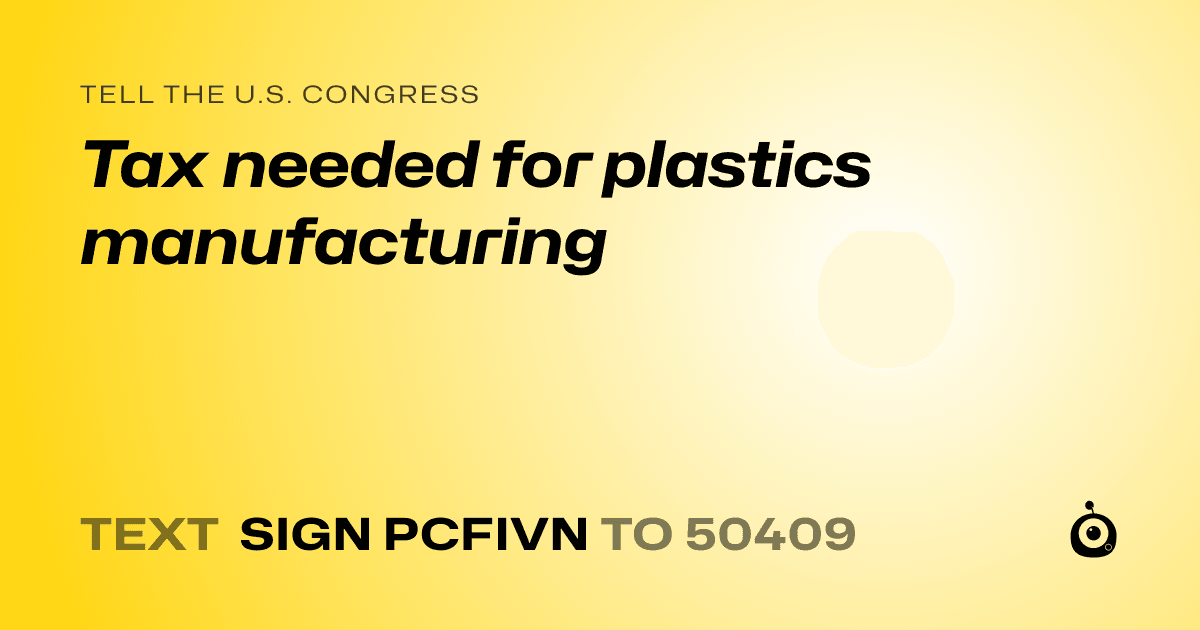A shareable card that reads "tell the U.S. Congress: Tax needed for plastics manufacturing" followed by "text sign PCFIVN to 50409"