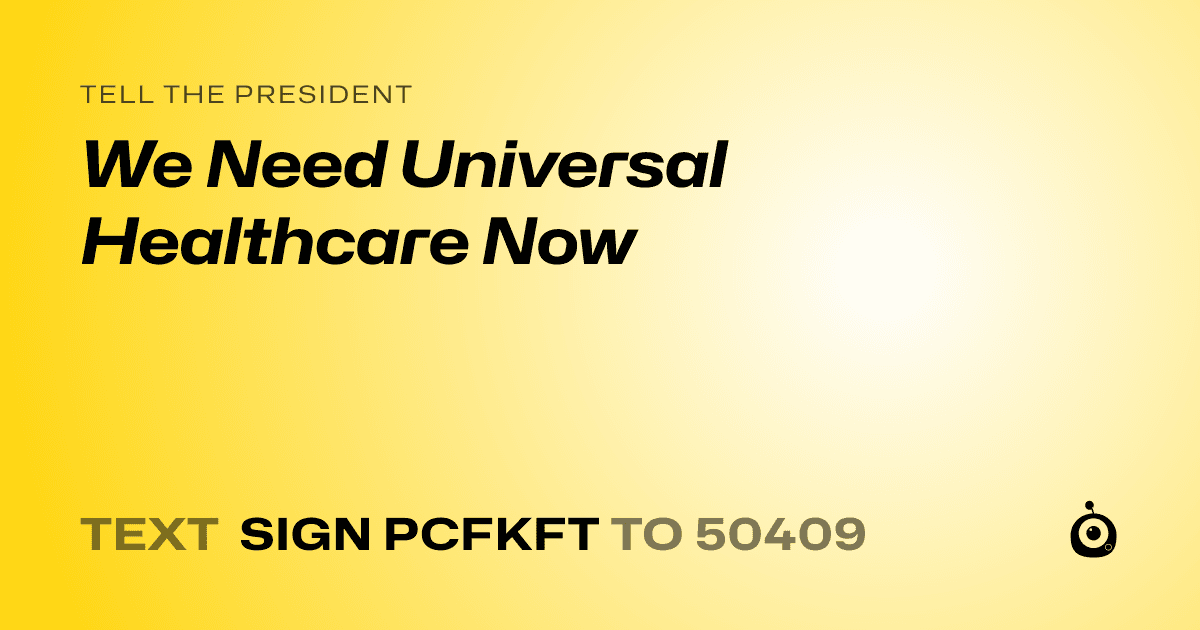 A shareable card that reads "tell the President: We Need Universal Healthcare Now" followed by "text sign PCFKFT to 50409"