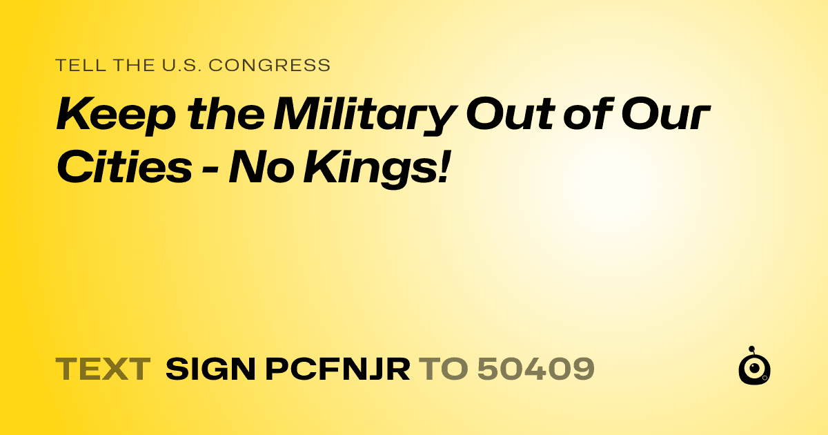 A shareable card that reads "tell the U.S. Congress: Keep the Military Out of Our Cities - No Kings!" followed by "text sign PCFNJR to 50409"