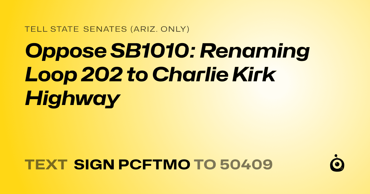 A shareable card that reads "tell State Senates (Ariz. only): Oppose SB1010: Renaming Loop 202 to Charlie Kirk Highway" followed by "text sign PCFTMO to 50409"
