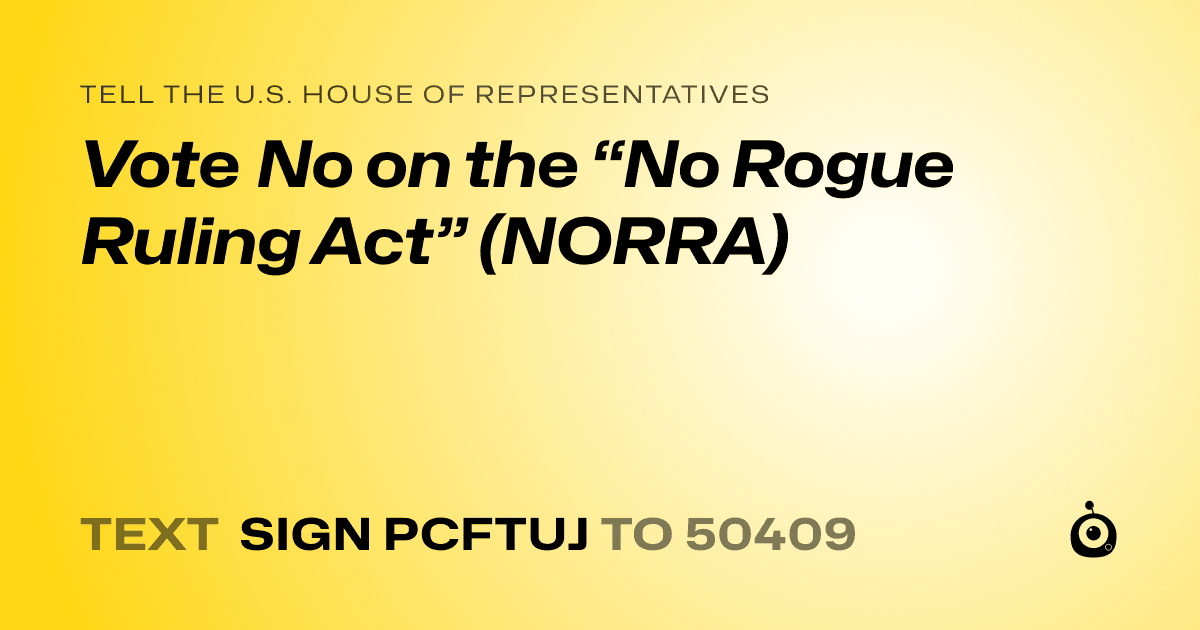 A shareable card that reads "tell the U.S. House of Representatives: Vote No on the “No Rogue Ruling Act” (NORRA)" followed by "text sign PCFTUJ to 50409"