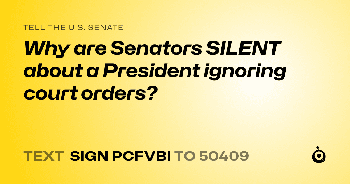 A shareable card that reads "tell the U.S. Senate: Why are Senators SILENT about a President ignoring court orders?" followed by "text sign PCFVBI to 50409"
