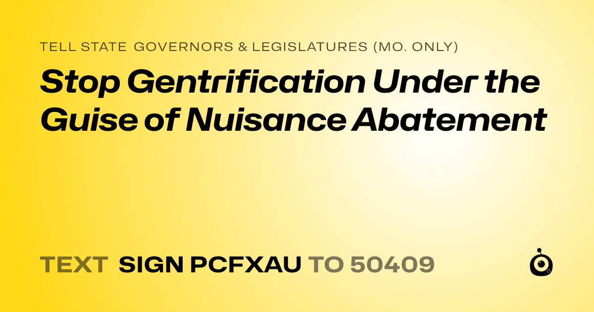 A shareable card that reads "tell State Governors & Legislatures (Mo. only): Stop Gentrification Under the Guise of Nuisance Abatement" followed by "text sign PCFXAU to 50409"