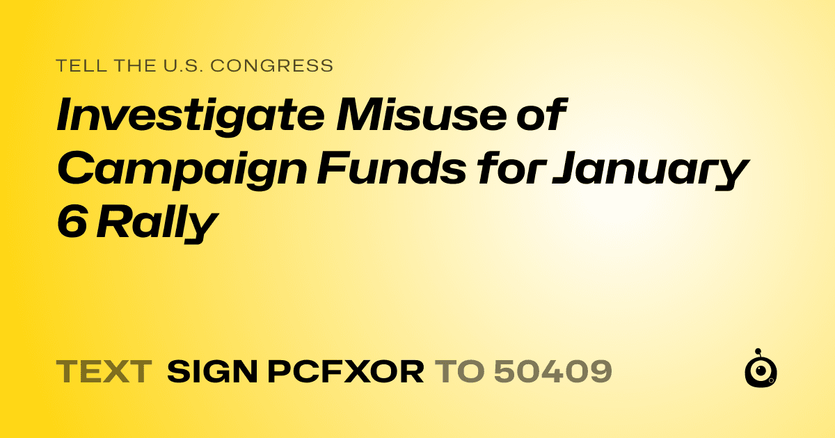 A shareable card that reads "tell the U.S. Congress: Investigate Misuse of Campaign Funds for January 6 Rally" followed by "text sign PCFXOR to 50409"