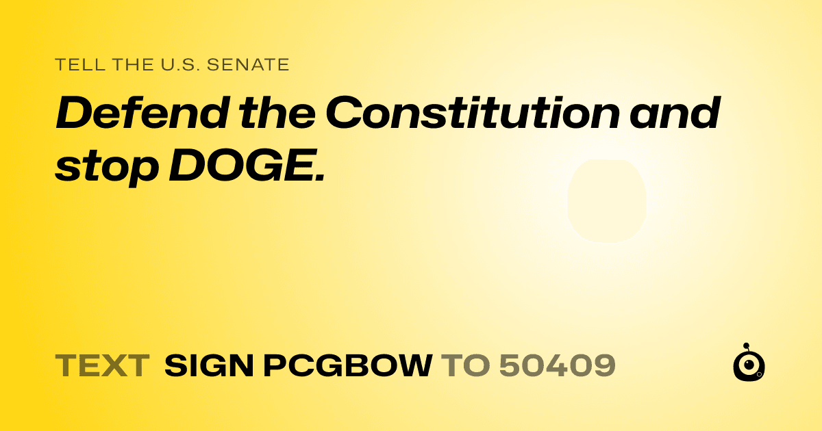 A shareable card that reads "tell the U.S. Senate: Defend the Constitution and stop DOGE." followed by "text sign PCGBOW to 50409"