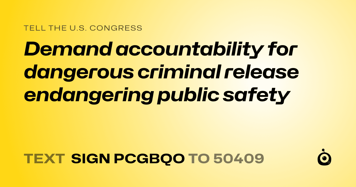 A shareable card that reads "tell the U.S. Congress: Demand accountability for dangerous criminal release endangering public safety" followed by "text sign PCGBQO to 50409"