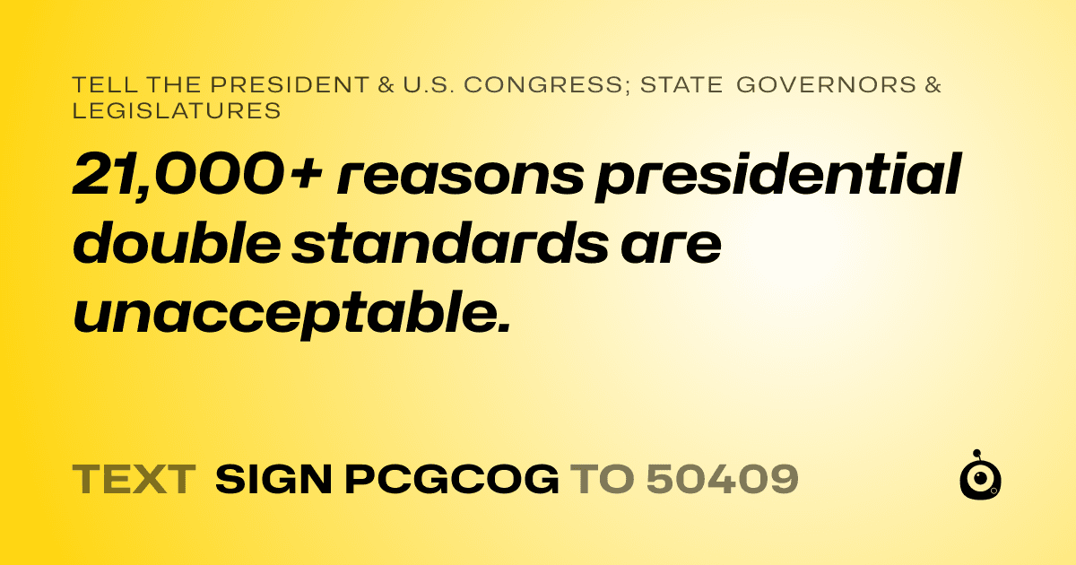 A shareable card that reads "tell the President & U.S. Congress; State Governors & Legislatures: 21,000+ reasons presidential double standards are unacceptable." followed by "text sign PCGCOG to 50409"
