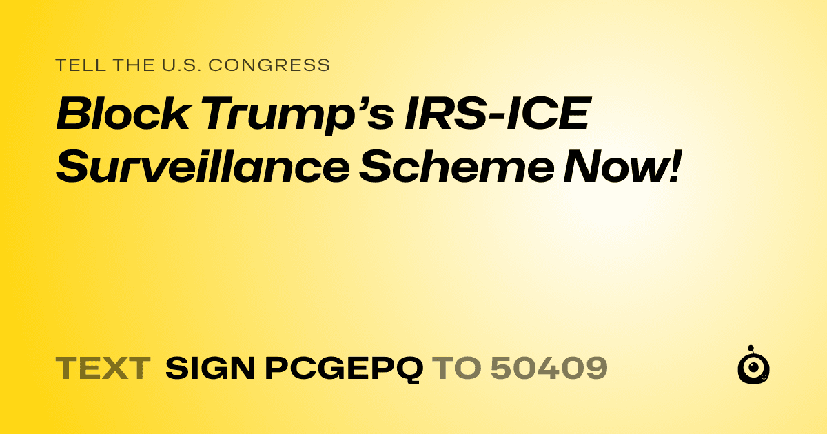 A shareable card that reads "tell the U.S. Congress: Block Trump’s IRS-ICE Surveillance Scheme Now!" followed by "text sign PCGEPQ to 50409"