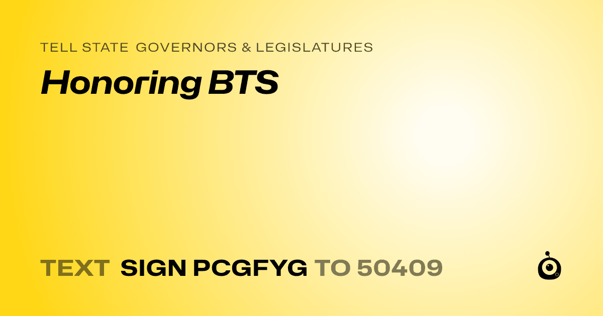 A shareable card that reads "tell State Governors & Legislatures: Honoring BTS" followed by "text sign PCGFYG to 50409"