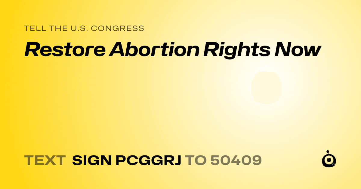 A shareable card that reads "tell the U.S. Congress: Restore Abortion Rights Now" followed by "text sign PCGGRJ to 50409"