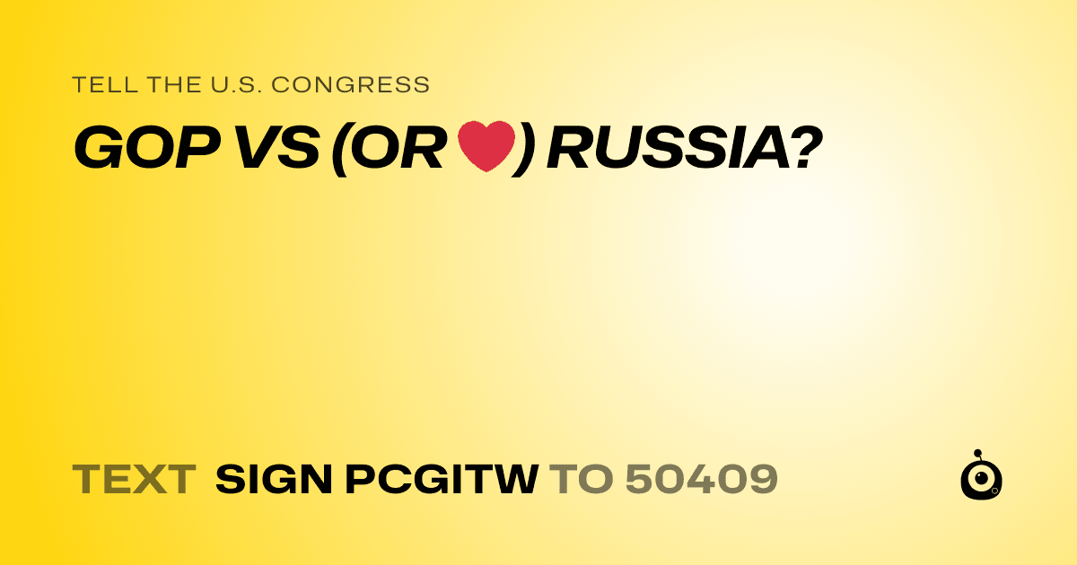 A shareable card that reads "tell the U.S. Congress: GOP VS (OR ❤️) RUSSIA?" followed by "text sign PCGITW to 50409"