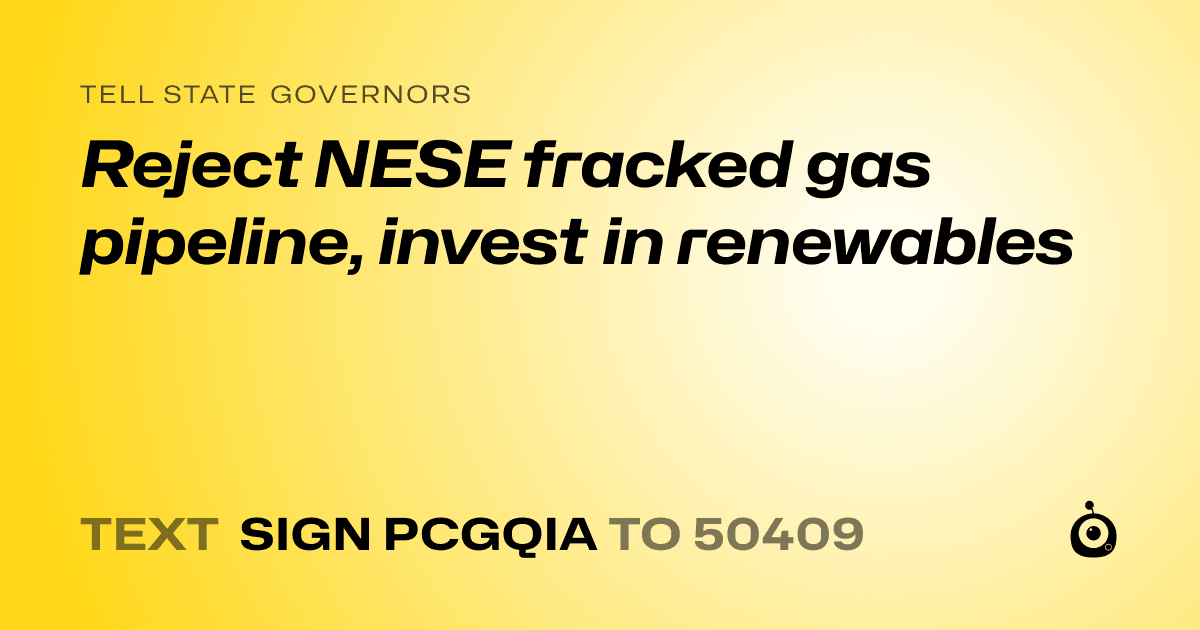 A shareable card that reads "tell State Governors: Reject NESE fracked gas pipeline, invest in renewables" followed by "text sign PCGQIA to 50409"