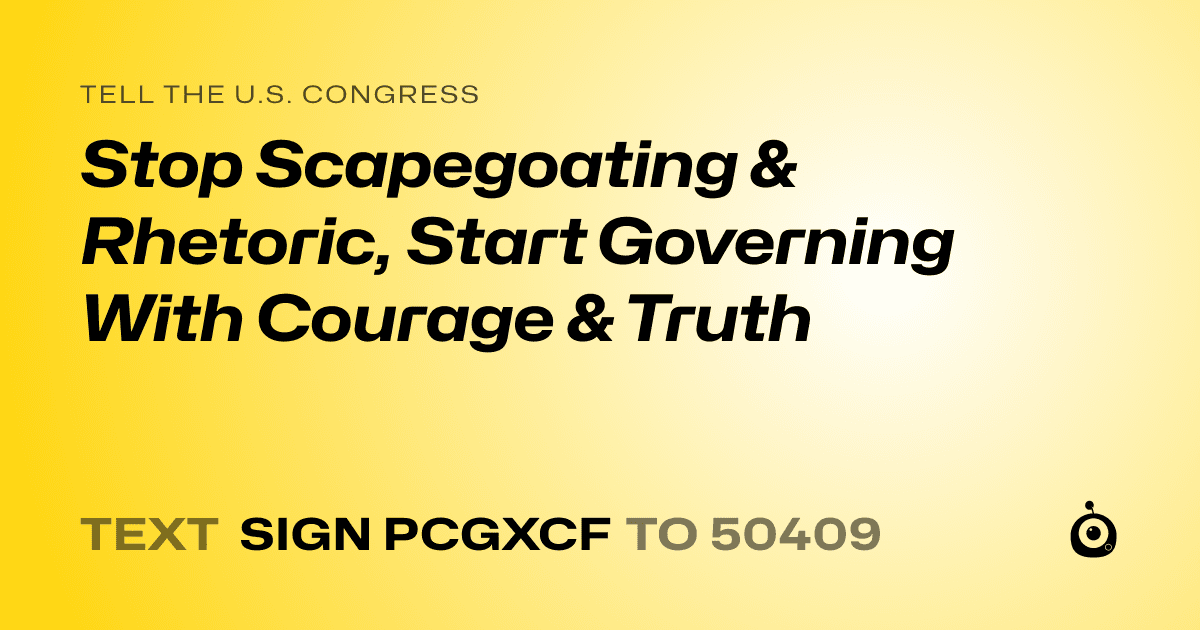 A shareable card that reads "tell the U.S. Congress: Stop Scapegoating & Rhetoric, Start Governing With Courage & Truth" followed by "text sign PCGXCF to 50409"