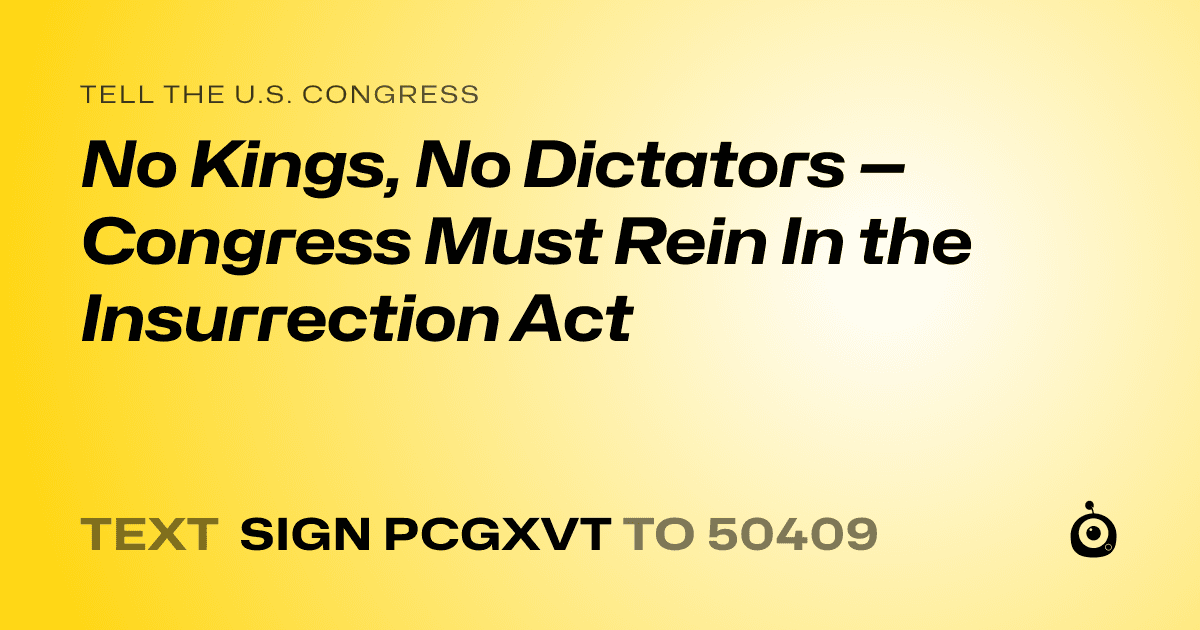 A shareable card that reads "tell the U.S. Congress: No Kings, No Dictators — Congress Must Rein In the Insurrection Act" followed by "text sign PCGXVT to 50409"