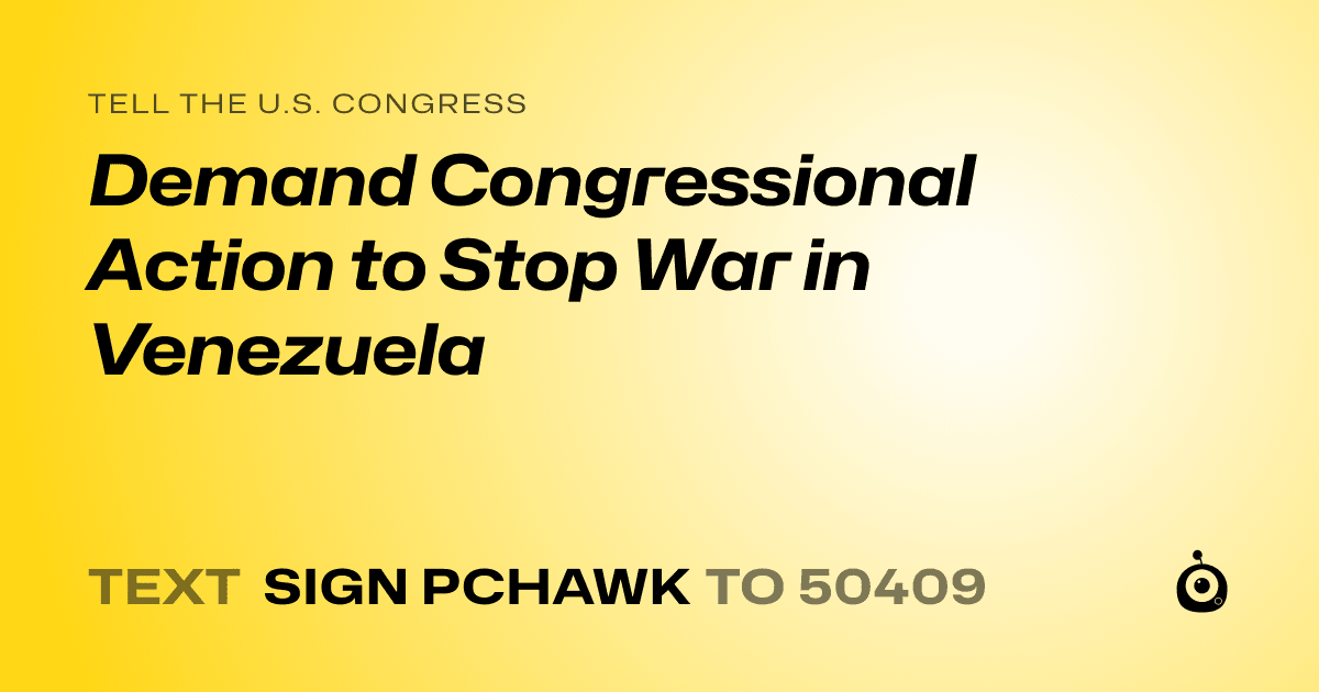 A shareable card that reads "tell the U.S. Congress: Demand Congressional Action to Stop War in Venezuela" followed by "text sign PCHAWK to 50409"