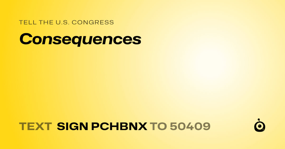 A shareable card that reads "tell the U.S. Congress: Consequences" followed by "text sign PCHBNX to 50409"