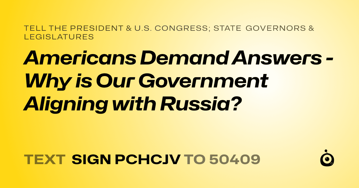 A shareable card that reads "tell the President & U.S. Congress; State Governors & Legislatures: Americans Demand Answers - Why is Our Government Aligning with Russia?" followed by "text sign PCHCJV to 50409"