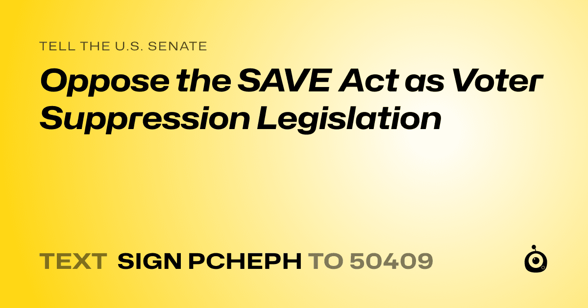 A shareable card that reads "tell the U.S. Senate: Oppose the SAVE Act as Voter Suppression Legislation" followed by "text sign PCHEPH to 50409"
