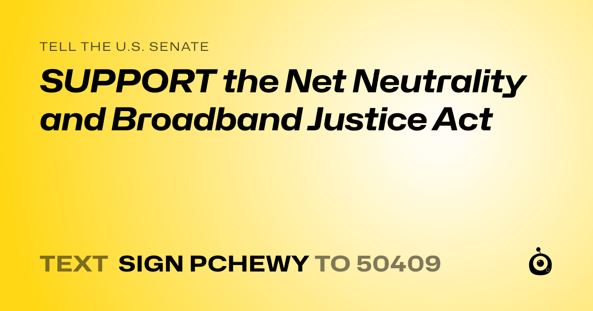 A shareable card that reads "tell the U.S. Senate: SUPPORT the Net Neutrality and Broadband Justice Act" followed by "text sign PCHEWY to 50409"